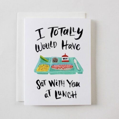 I Totally Would Have Sat With You At Lunch greeting card